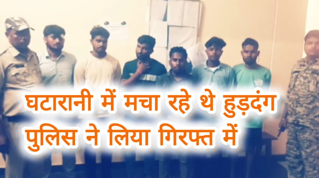 घटारानी में हुड़दंग मचाने वाले छह आरोपी को पुलिस ने लिया अपने गिरफ्त में