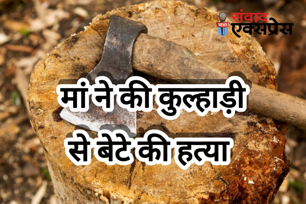घरेलू विवाद ने ली खौफनाक रूप, मां ने कुल्हाड़ी से बेटे की हत्या की