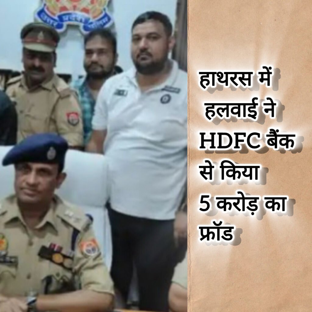 हाथरस में हलवाई ने HDFC बैंक से किया 5 करोड़ का फ्रॉड, पुलिस ने किया गिरफ्तार
