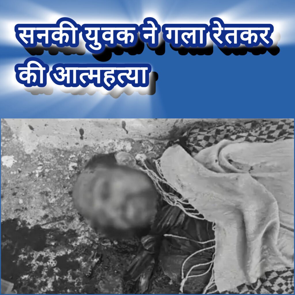 सनकी युवक ने गला रेतकर की आत्महत्या – बंद कमरे में मिली खून से लथपथ लाश, खुदकुशी का कारण अब तक अज्ञात