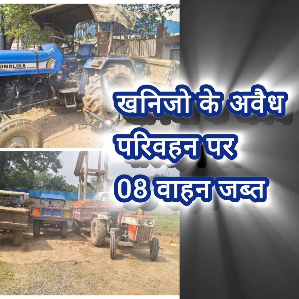 खनिजो के अवैध परिवहन पर 08 वाहन जब्त