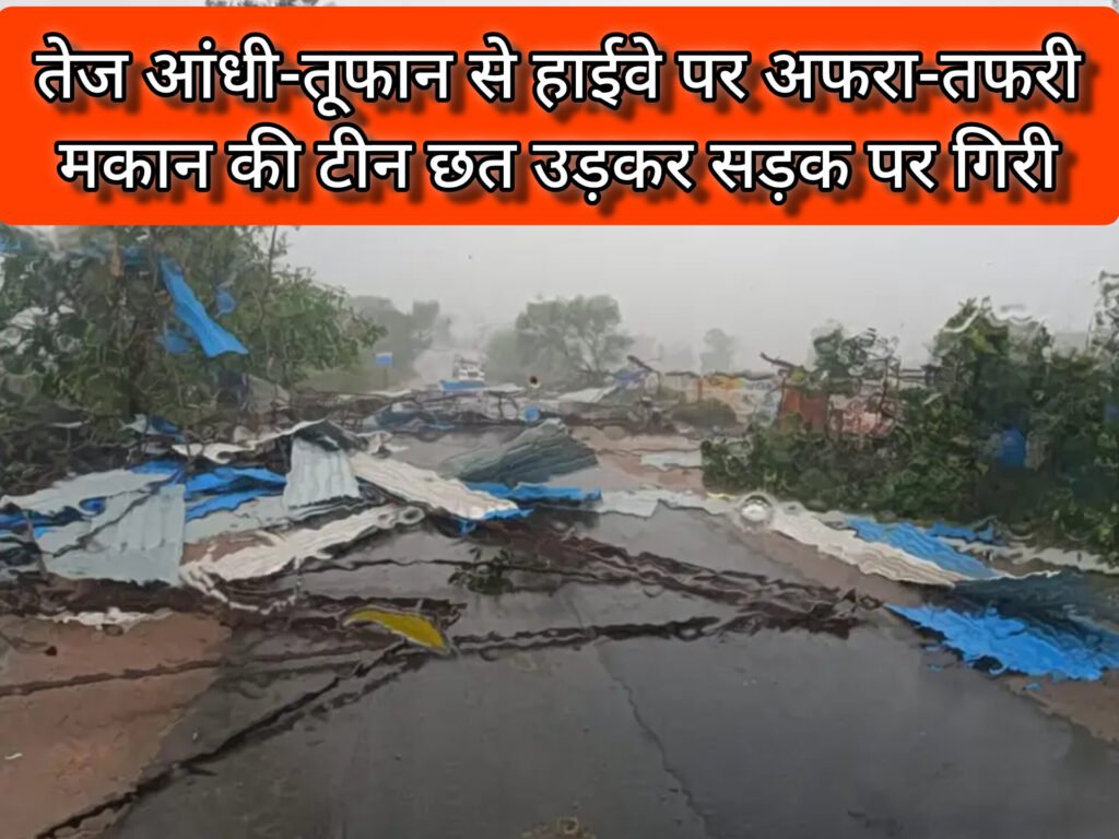 तेज आंधी-तूफान से हाईवे पर अफरा-तफरी, मकान की टीन छत उड़कर सड़क पर गिरी
