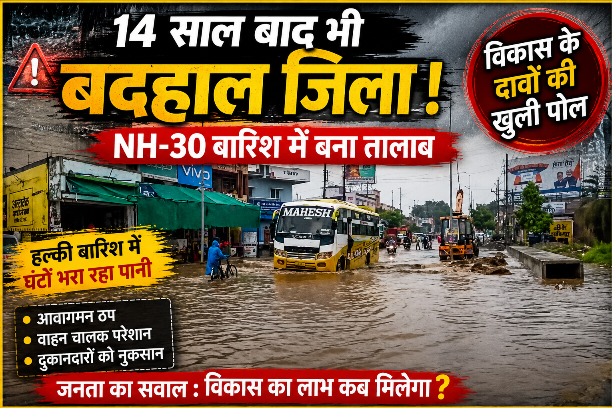14 साल बाद भी बदहाल जिला मुख्यालय: हल्की बारिश में NH-30 बना तालाब, विकास के दावों पर उठे सवाल