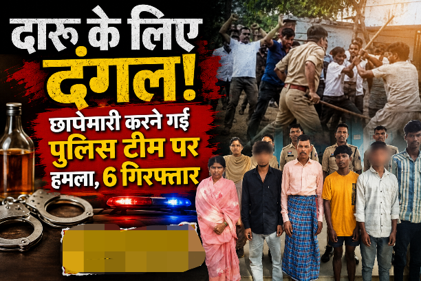 दारू के लिए दंगल: छापेमारी करने गई पुलिस टीम पर हमला, 6 गिरफ्तार