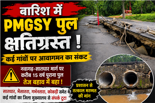 बारिश में PMGSY पुल क्षतिग्रस्त, कई गांवों पर आवागमन का संकट,नवागढ़-सातधार मार्ग पर करीब 15 वर्ष पुराना पुल तेज बहाव में हुआ क्षतिग्रस्त