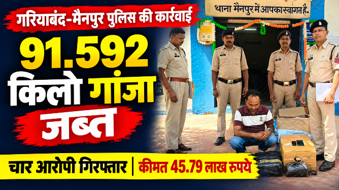 91.592 किलो गांजा जब्त, चार गिरफ्तार,गरियाबंद-मैनपुर पुलिस की कार्रवाई, जब्त गांजे की कीमत 45.79 लाख रुपये
